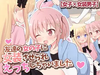友達の女の子に女装させられえっちしちゃいました【女子×女装男子】