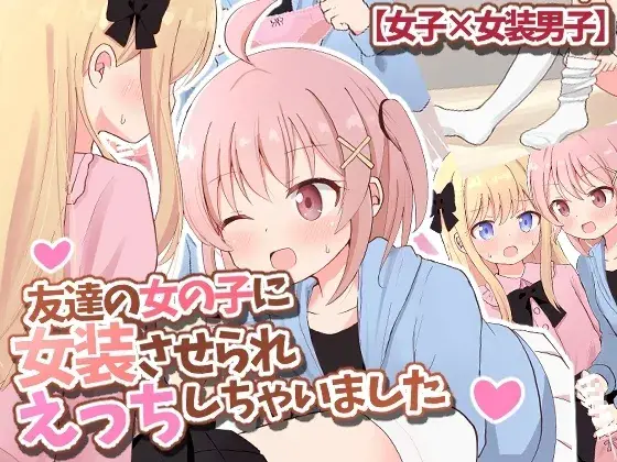 友達の女の子に女装させられえっちしちゃいました【女子×女装男子】