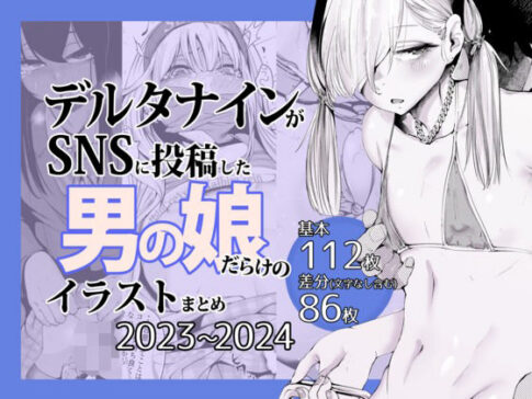 デルタナインがSNSに投稿した男の娘だらけのイラストまとめ2023〜2024 [Δ9Addict][d_641446][パッケージ画像]